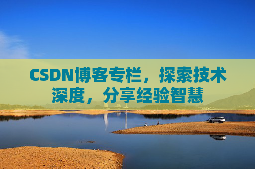 CSDN博客专栏,探索技术深度,分享经验智慧 CSDN博客专栏,探索技术深度,分享经验智慧