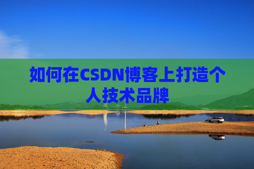 如何在CSDN博客上打造个人技术品牌